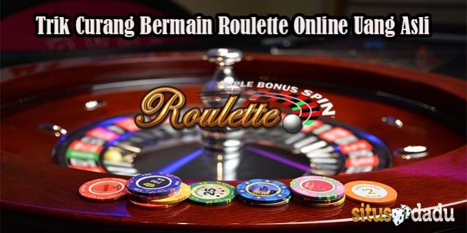 Trik Curang Bermain Roulette Online Uang Asli